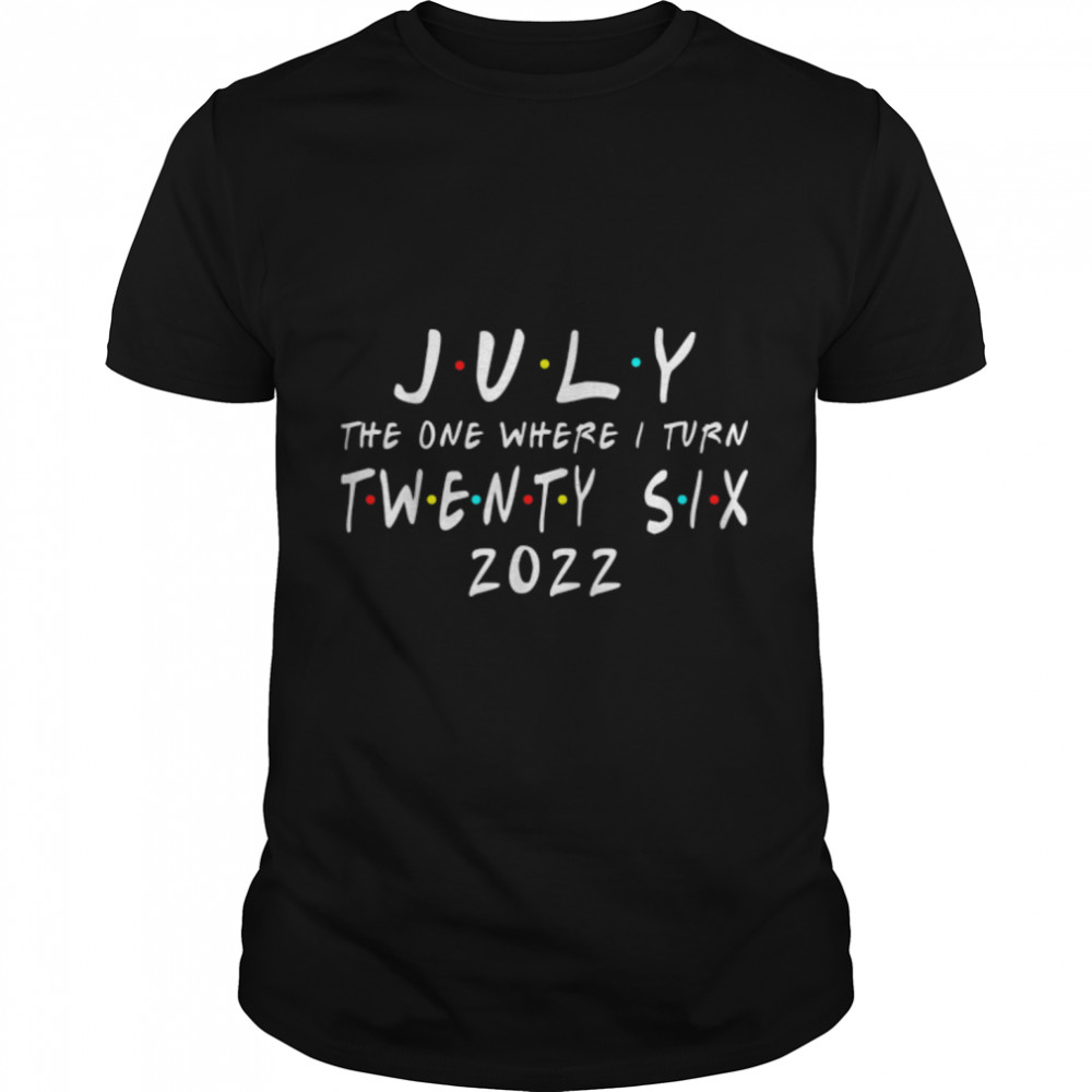 26th Birthday July The One Where I Turn 26 2022 Mens Women T-Shirt B0B2P47XX3