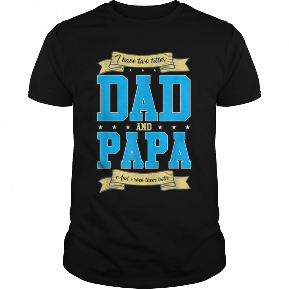 Funny Fathers Day Gift Daddy I Have Two Titles Dad And Papa T-Shirt B0B2Jj2Drc