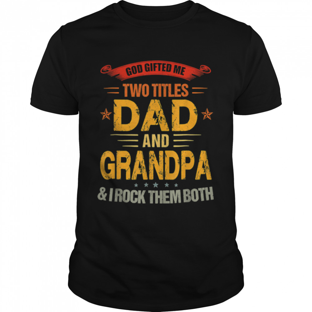 God Gifted Me Two Titles Dad And Grandpa Funny Father's Day T- B0B2JFL6GL Classic Men's T-shirt