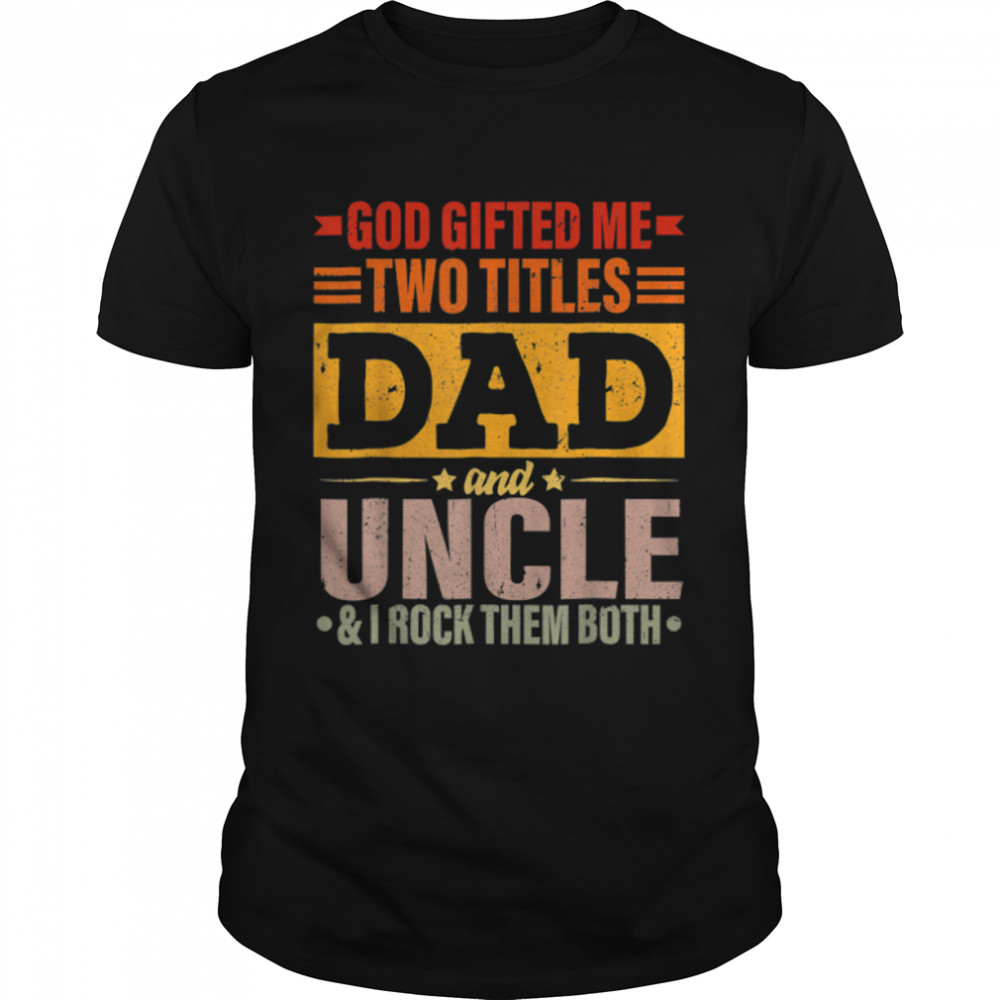 God Gifted Me Two Titles Dad And Uncle Funny Father's Day T- B0B2JFBJD6 Classic Men's T-shirt