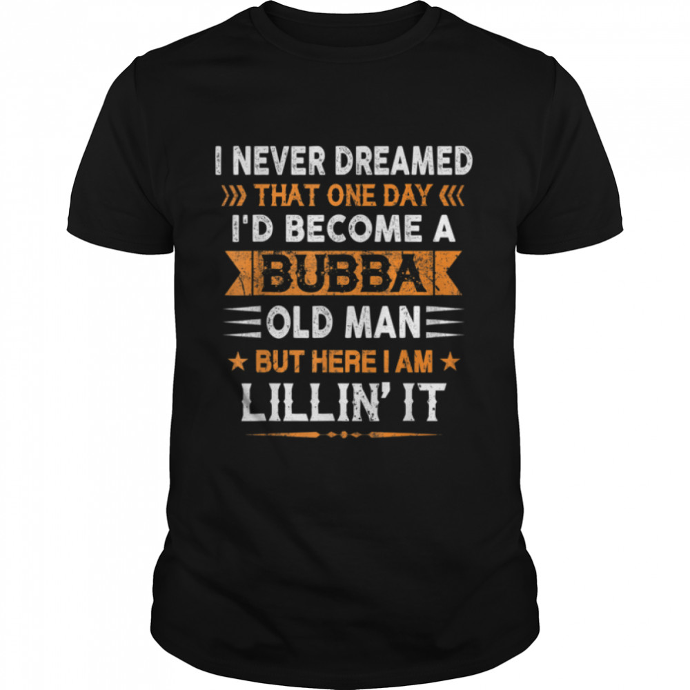 I Never Dreamed I'd Be A Bubba Old Man Father's Day T-Shirt B0B2P5QNS2