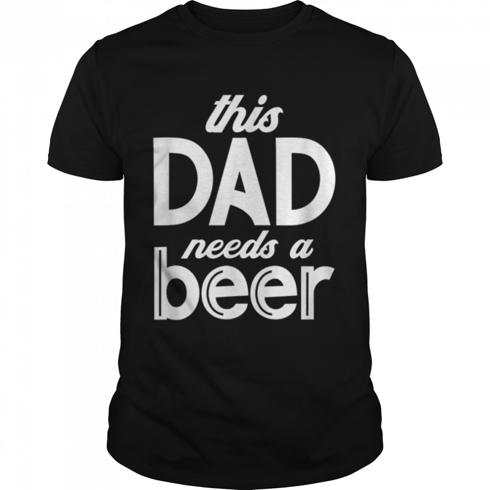 This Dad Needs A Beer, Fathers Day Design T- B0B2P67JYZ Classic Men's T-shirt