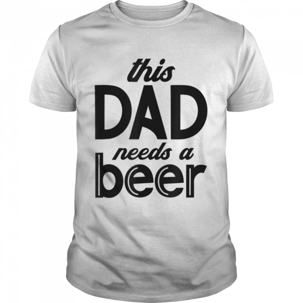 This Dad Needs A Beer, Fathers Day Design T-Shirt B0B2P69T9N
