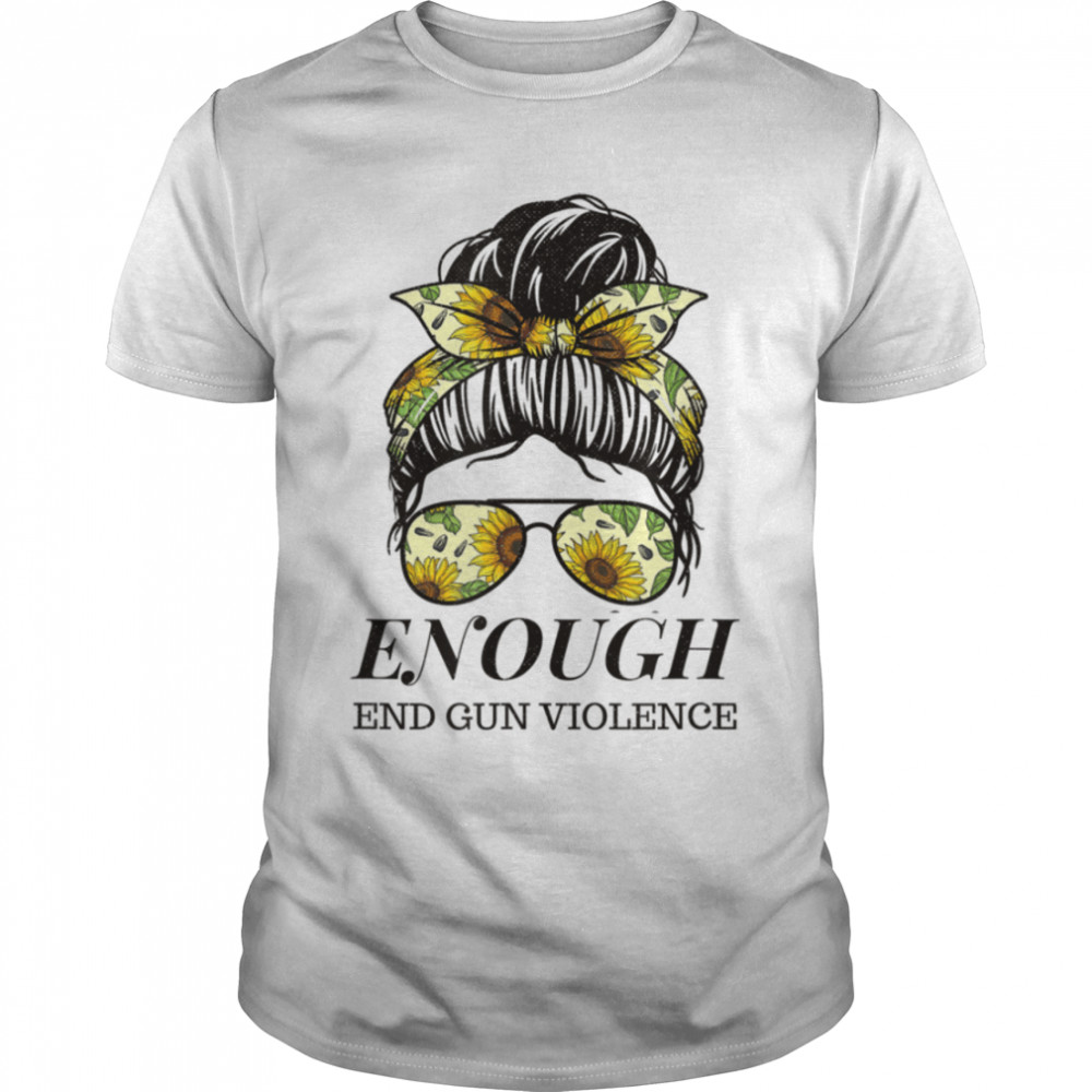 End Gun Violence Enough Guns Messy Bun Hair Sunflower T- B0B2QR1DTT Classic Men's T-shirt