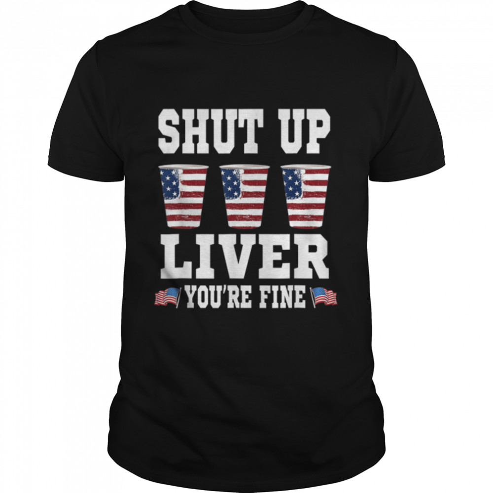 Funny July 4th SHUT UP LIVER YOU'RE FINE Beer Cups T- B0B2P6FGYD Classic Men's T-shirt