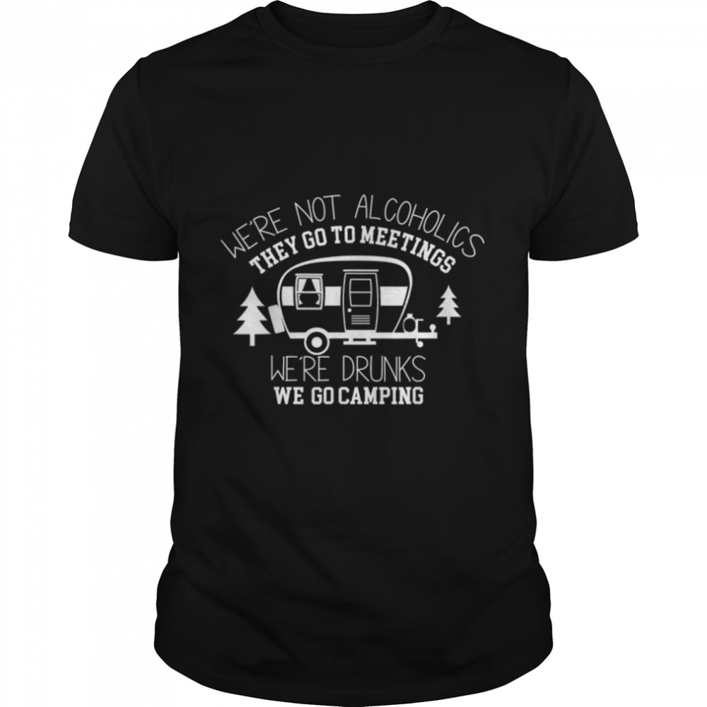 We're Not Alcoholics They Go To Meetings Drunk We Go Camping T- B0B2RC93QS Classic Men's T-shirt