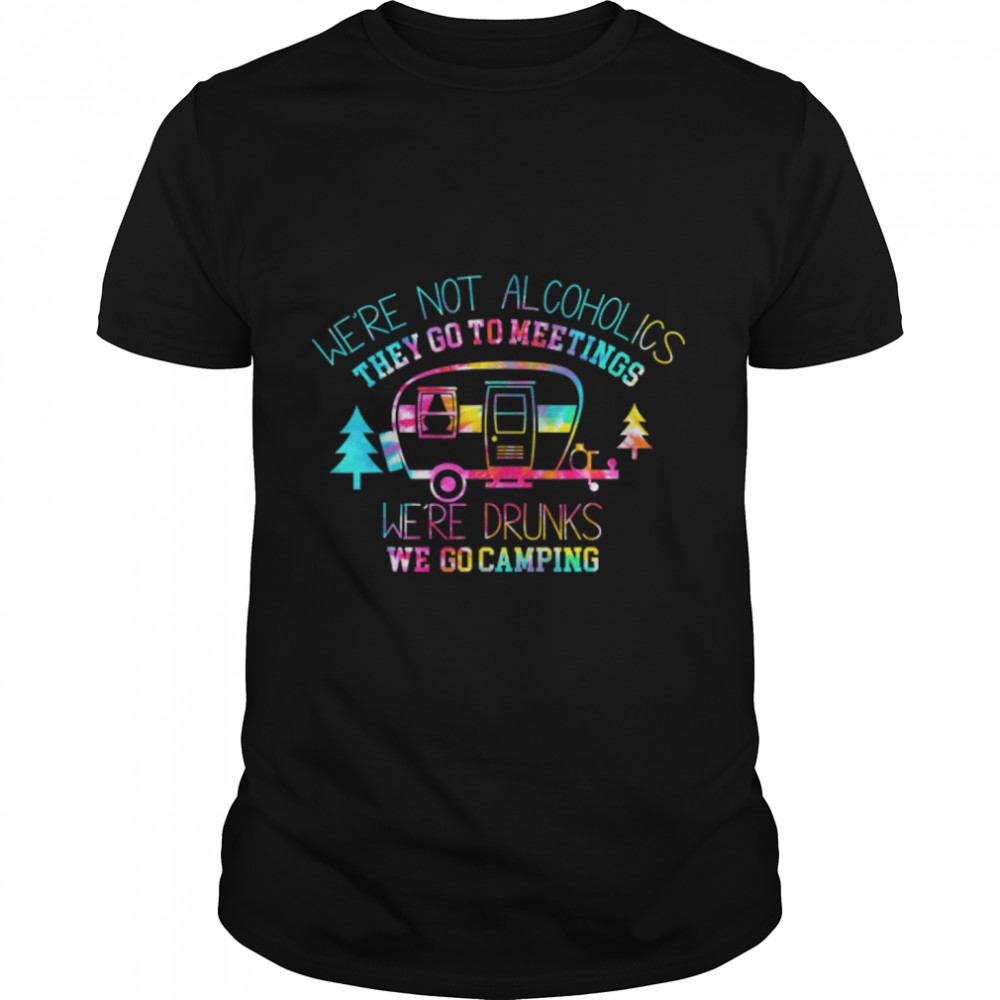 We're Not Alcoholics They Go To Meetings Drunk We Go Camping T- B0B2RDTSNK Classic Men's T-shirt