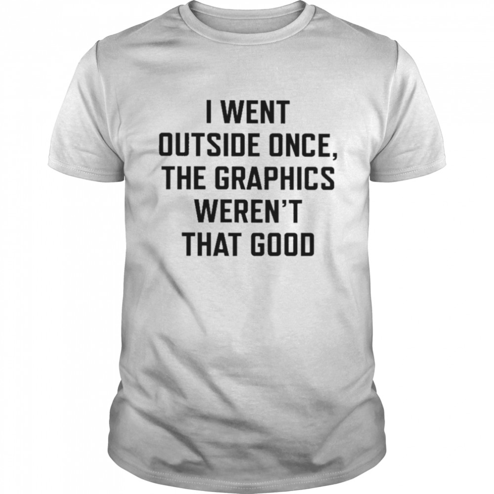 I Went Outside Once The Graphics Weren’t That Good Shirt