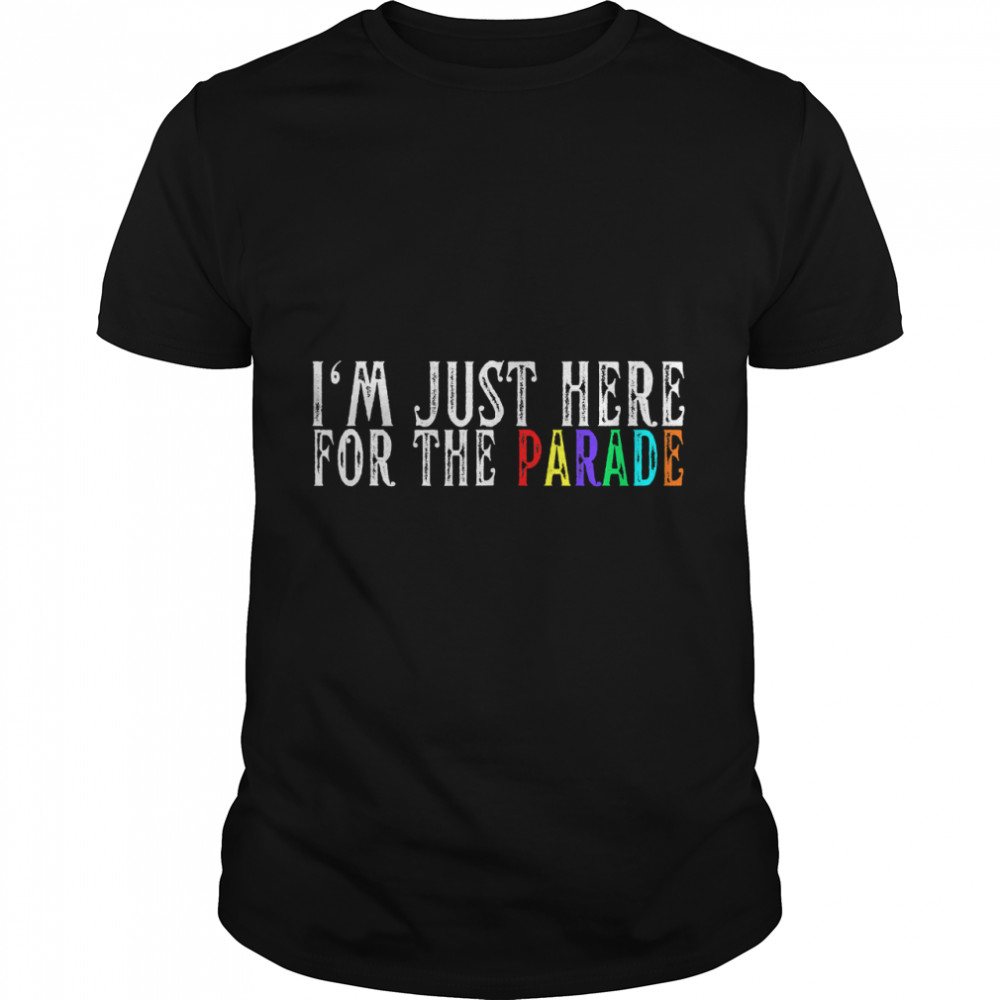 I'm Just Here For The Parade LGBTQ Gay LGBT Rainbow Flag T-Shirt