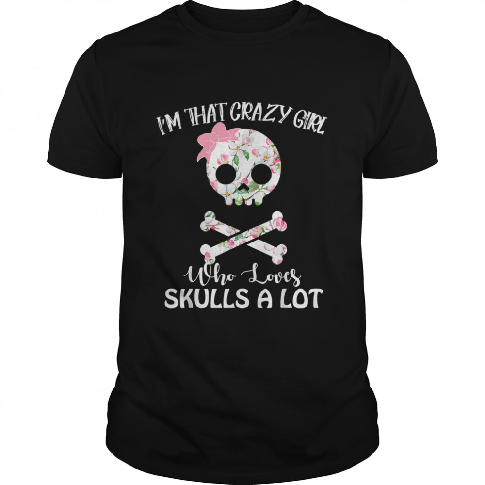 I'm that crazy girl who loves skulls a lot -crazy skull lady T-Shirt