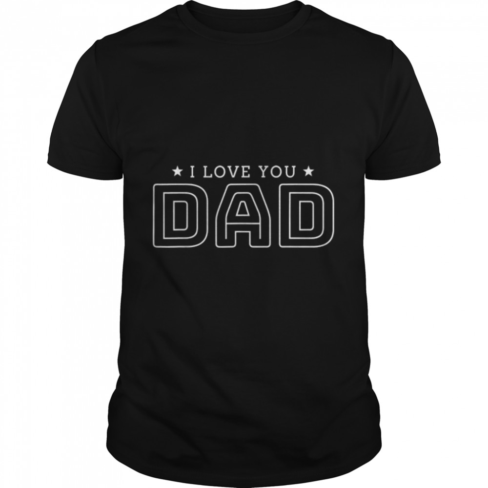 Fathers Day For best Dad I Love You Dad Father's Day T- B0B367S5TL Classic Men's T-shirt