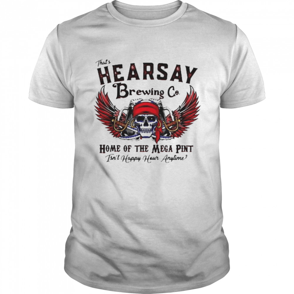 Skull That_s Hearsay Brewing Co Home Of The Mega Pint Isn_t Happy Hour Anytime Shirt