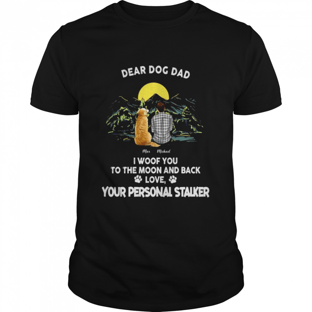 Dear dog dad, we woof you to the moon and back from your personal stalkers shirt