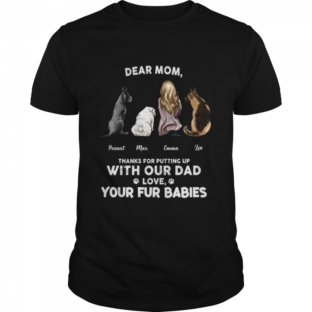 Dear mom, thanks for putting up with our dad from fur babies shirt