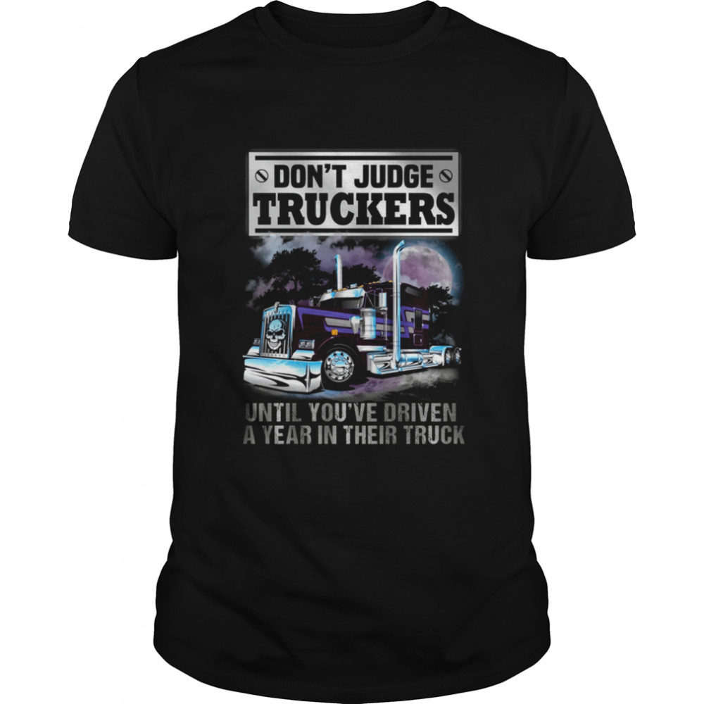 Don'T Judge Truckers Until You Driven A Year In Their Truck Shirt