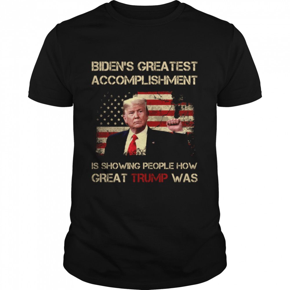 Biden'S Greatest Accomplishment Is Showing People How Great Trump Was Shirt