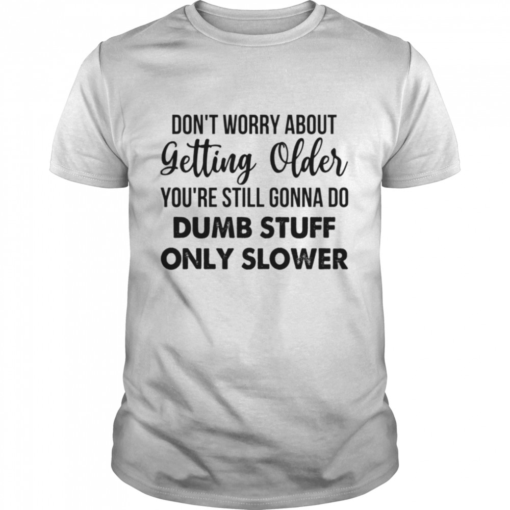 DON'T WORRY ABOUT GETTING OLDER shirt