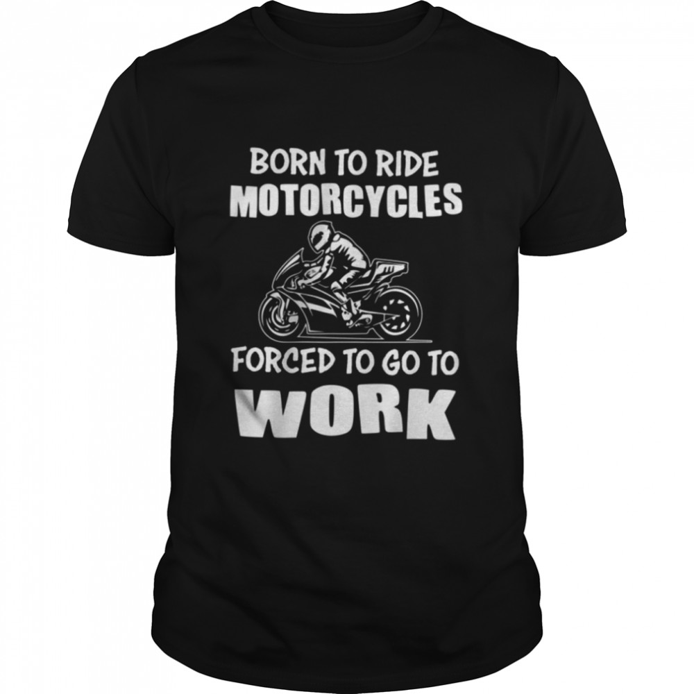 Born To Ride Forced To Work Shirt
