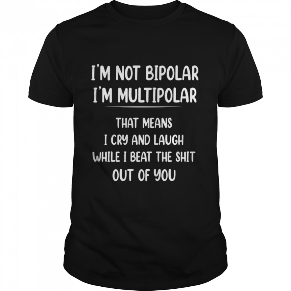 I'M Not Bipolar I'M Multipolar That Mean Shirt