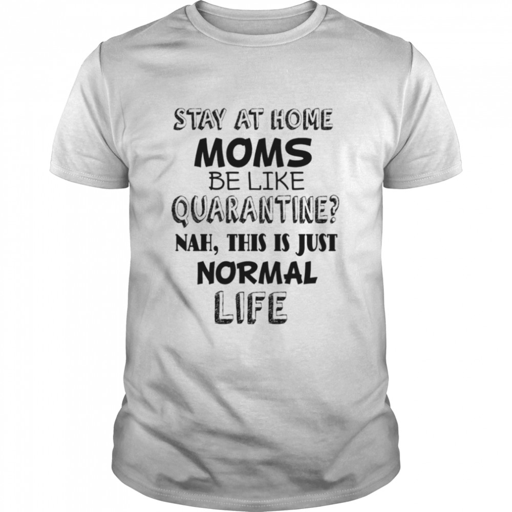 Stay At Home Moms Be Like Quarantine shirt