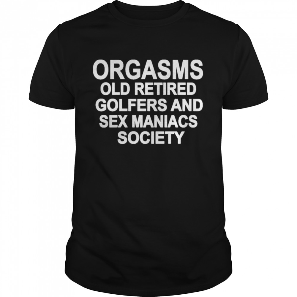 Orgasms Old Retired Golfers And Sex Maniacs Society Shirt