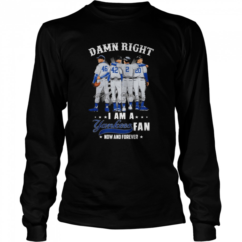 Damn right I am a Yankees fan now and forever signatures t-shirt