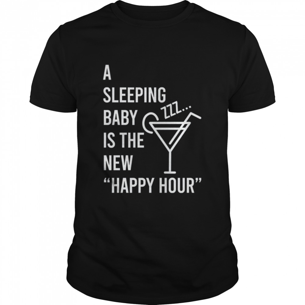 A Sleeping Baby Is The New Happy Hour Shirt