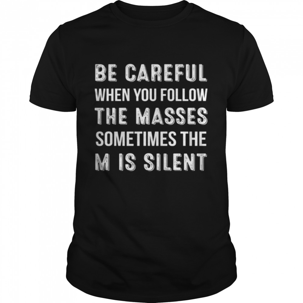 Be Careful When You Follow The Masses Sometimes The M Is Silent Shirt
