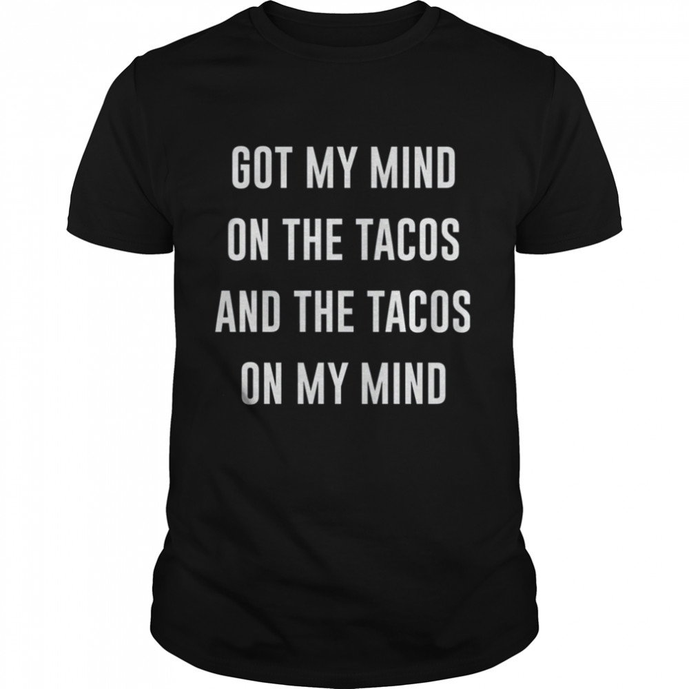 Got My Mind On The Tacos shirt Classic Men's T-shirt