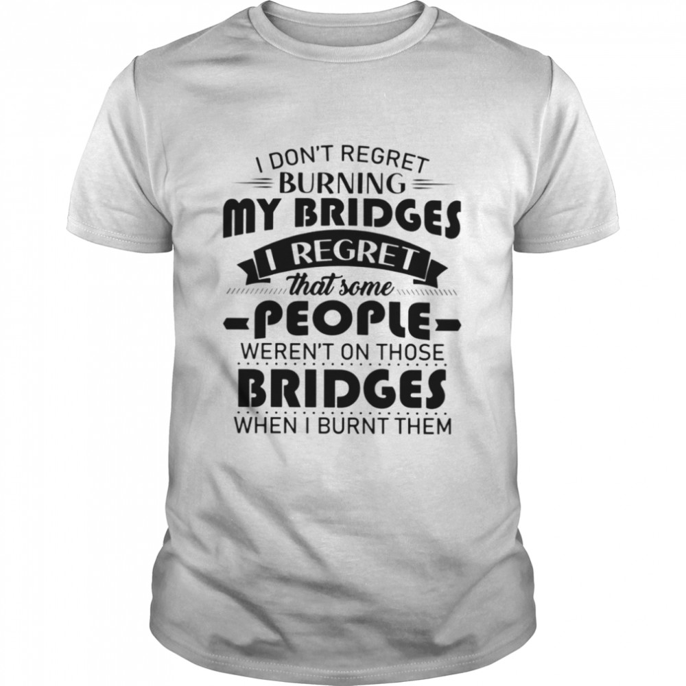 I don't regret burning my bridges Classic T-Shirt