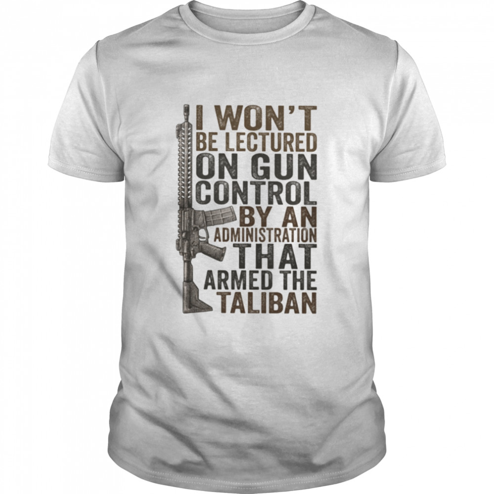 I Won’t Be Lectured On Gun Control By An Administration Classic T-Shirt