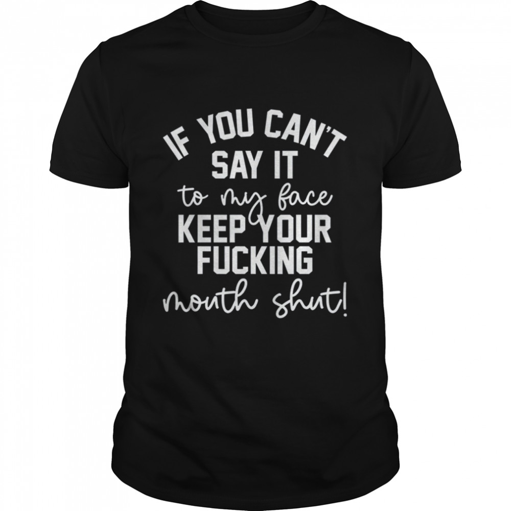 If You Can't Say It To My Face shirt