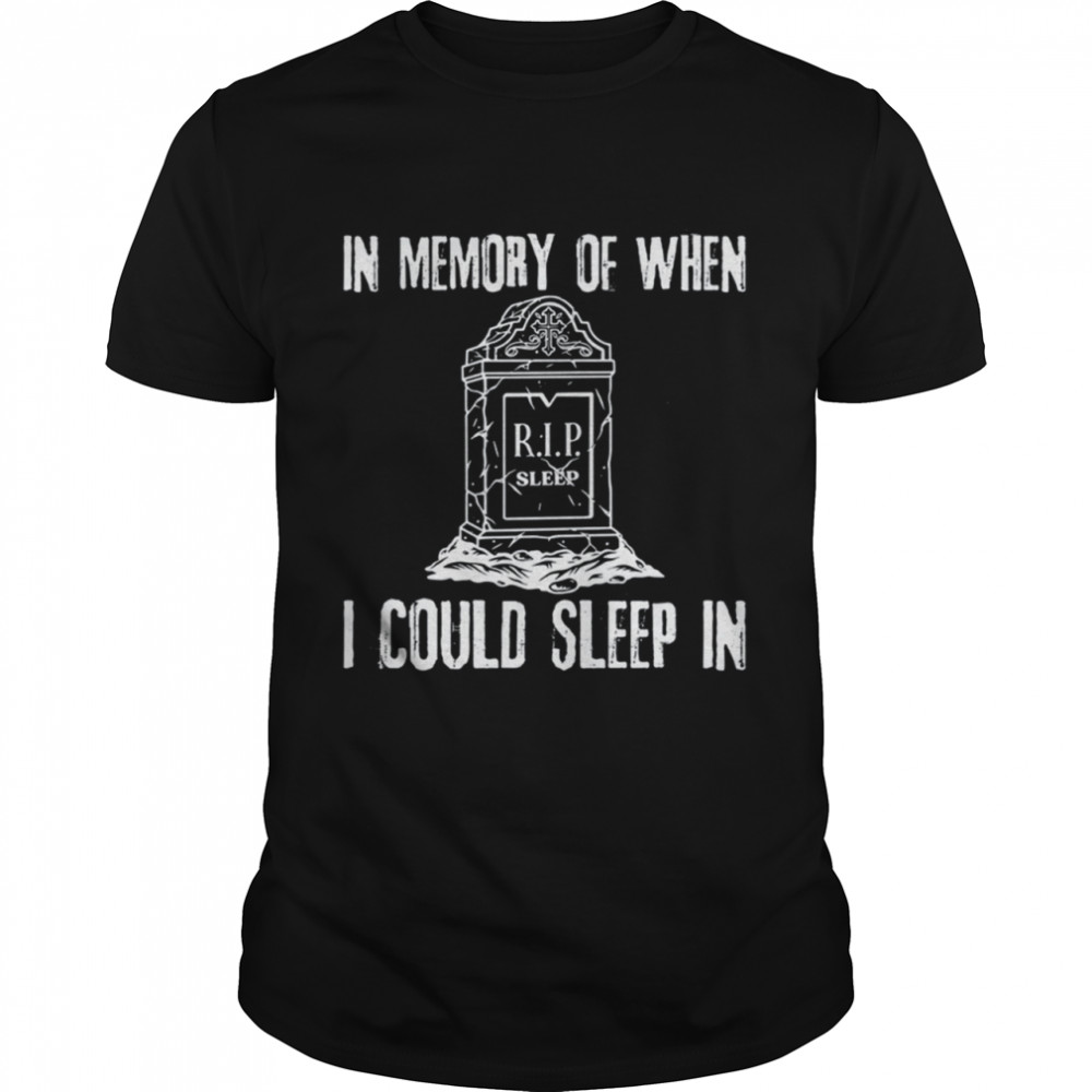 In Memory Of When I Could Sleep In shirt