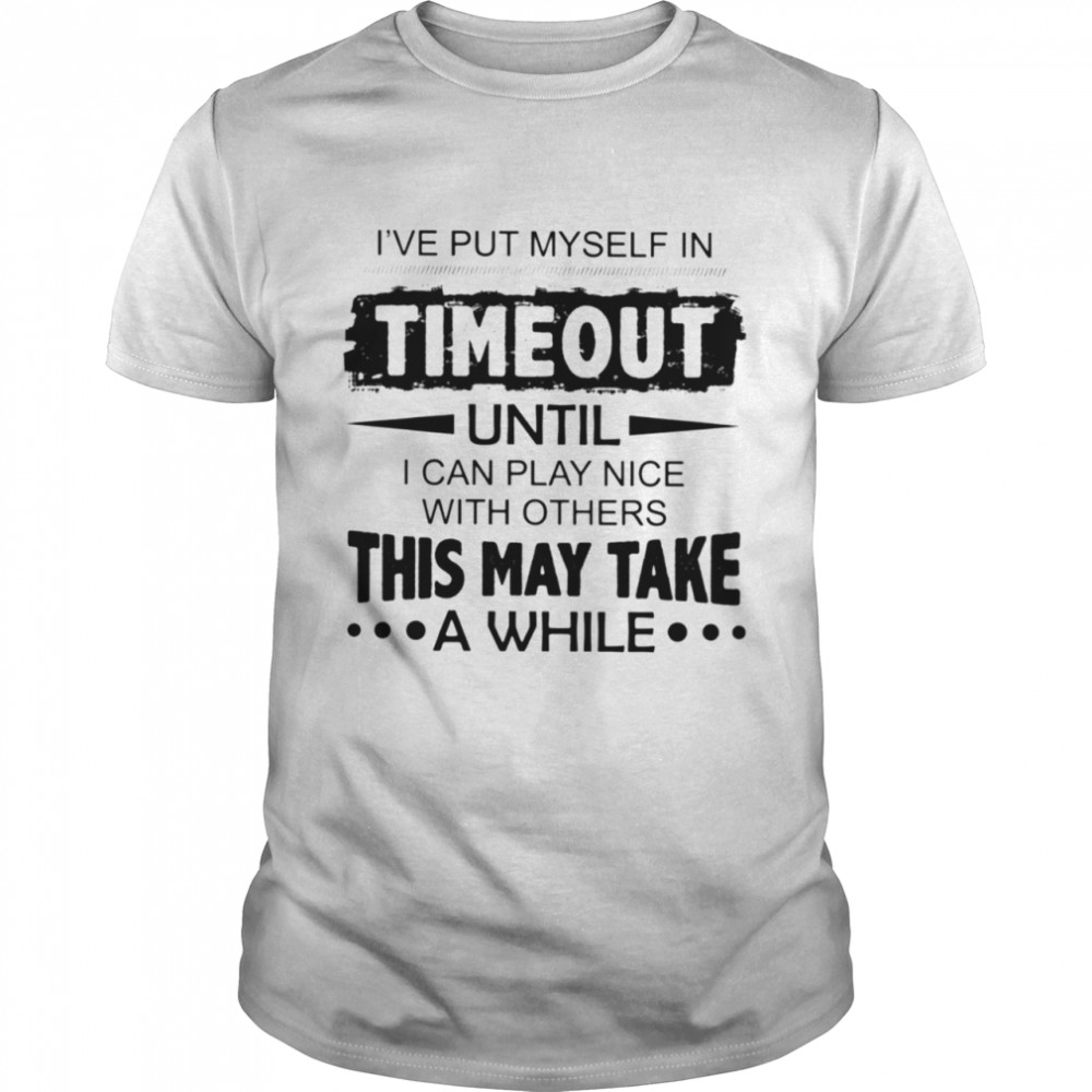 I'Ve Put Myself In Timeout Classic T-Shirt