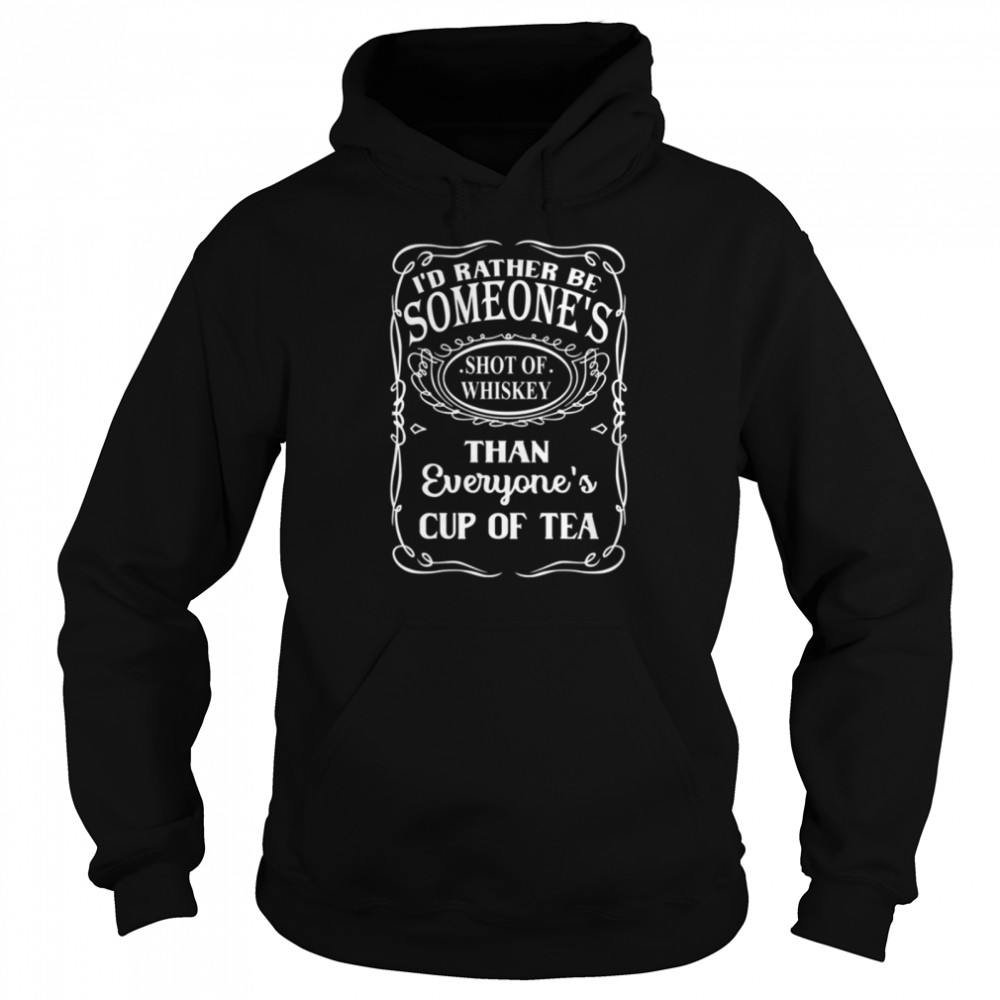 I'd Rather Be Someone's Shot Of whiskey than everyones cup of tea shirt Unisex Hoodie