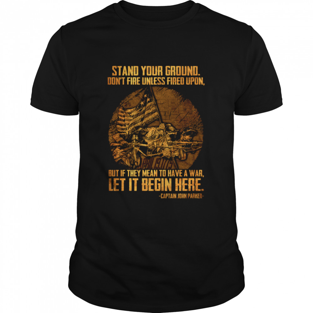 Stand Your Ground But If They Mean To Have A War Let It Begin Here Shirt