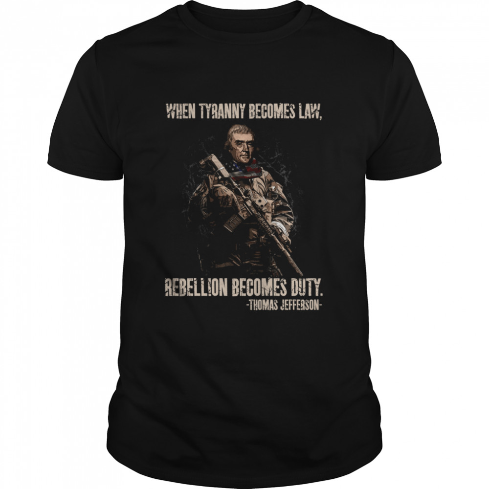 WHEN TYRANNY BECOMES LAW Rebellion becomes duty shirt