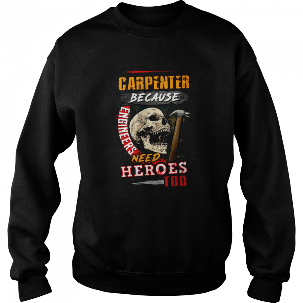 Carpenter Because Engineers need Heroes shirt Unisex Sweatshirt