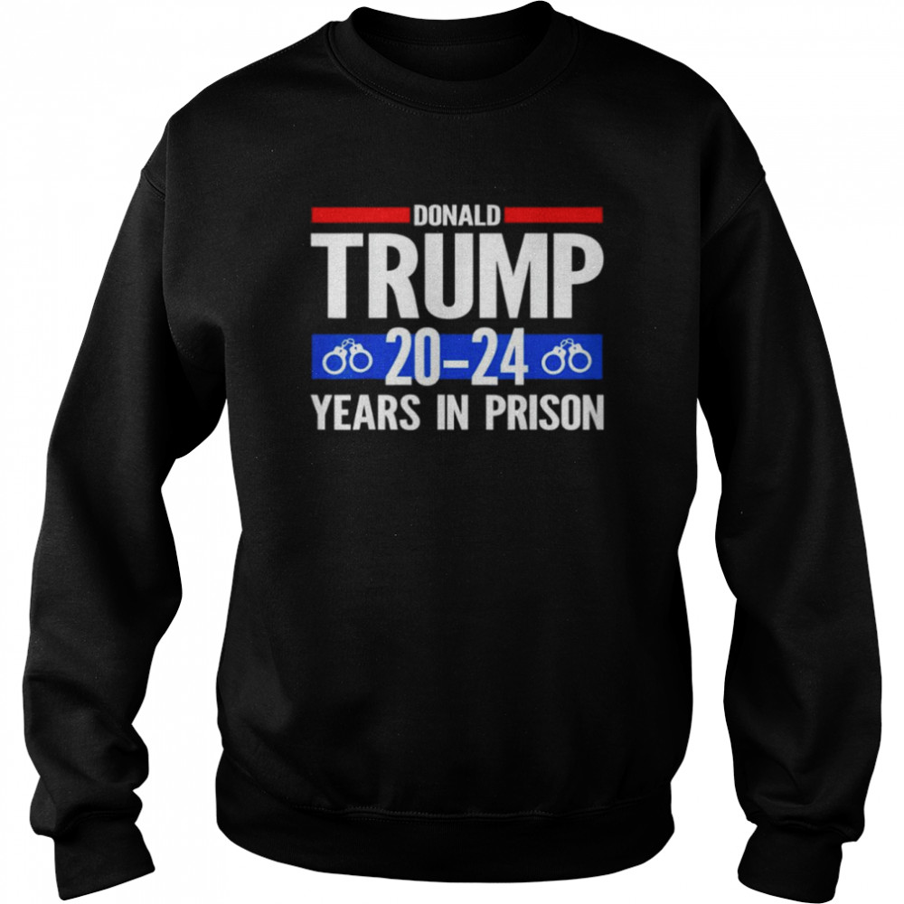 Donald Trump 20-24 Years In Prison T- Unisex Sweatshirt