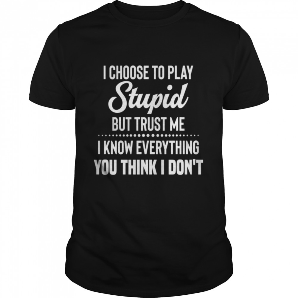 I choose to play stupid but trust me I know everything you think I dont shirt Classic Men's T-shirt
