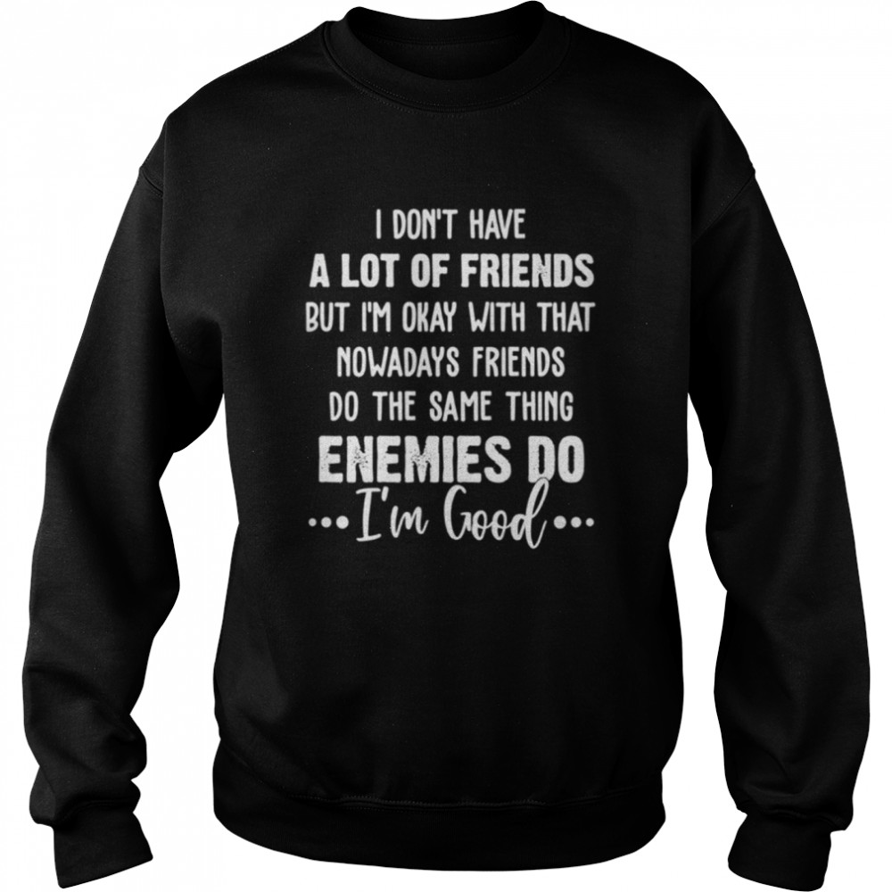 I DON'T HAVE A LOT OF FRIENDS shirt Unisex Sweatshirt