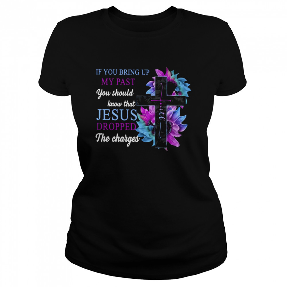 If You Bring Up My Past You Should Know That Jesus Dropped The Charges Classic T- Classic Women's T-shirt