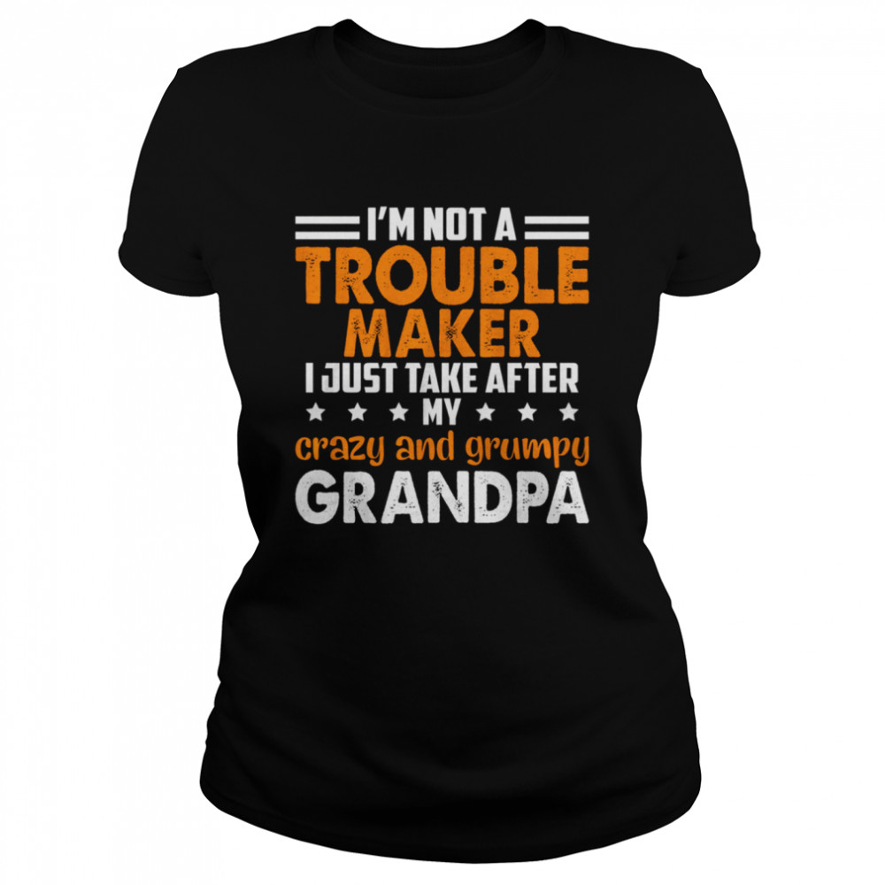 Im not a trouble maker I just take after my crazy and grumpy grandpa shirt Classic Women's T-shirt