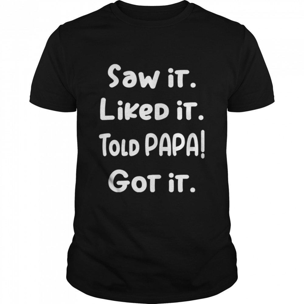 Saw It Liked It Told Papa Got It T-shirt Classic Men's T-shirt
