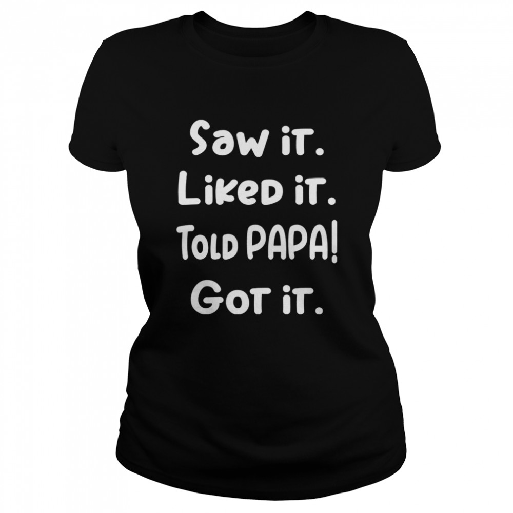 Saw It Liked It Told Papa Got It T-shirt Classic Women's T-shirt