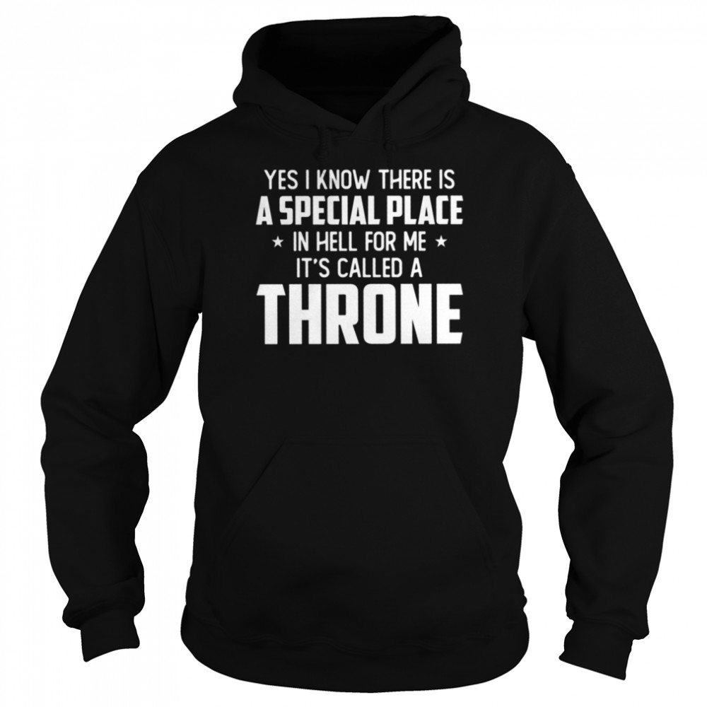 Yes I know there is a special place in hell for me iss called a throne shirt Unisex Hoodie