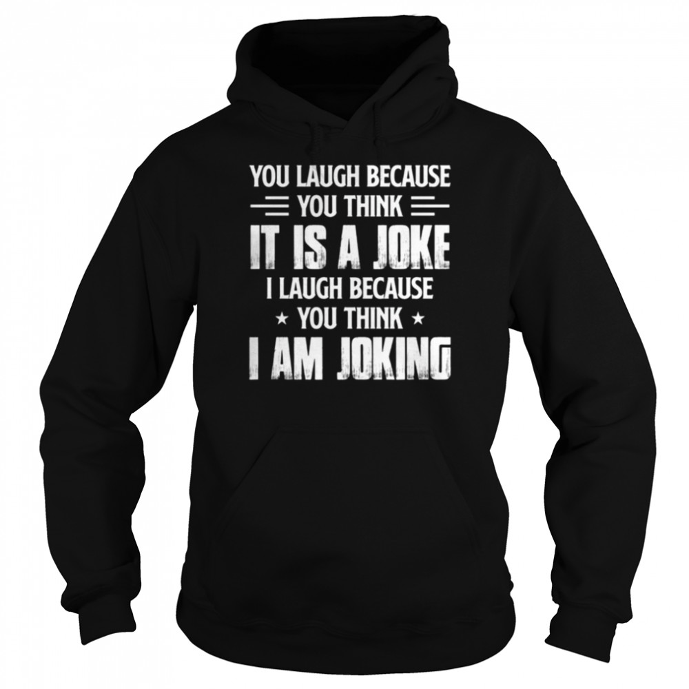 You laugh because you think it í a joke shirt Unisex Hoodie
