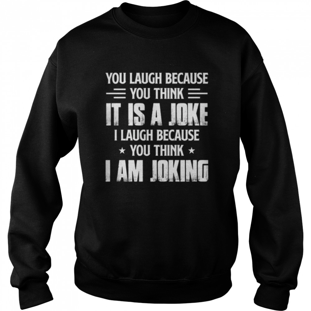 You laugh because you think it í a joke shirt Unisex Sweatshirt