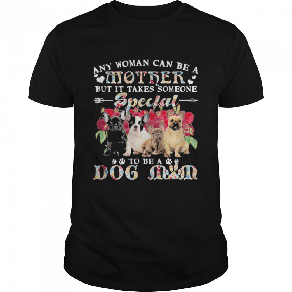 French Bulldog Dogs Any Woman Can Be A Mother But It Takes Someone Special To Be A Dog Mom  Classic Men's T-shirt