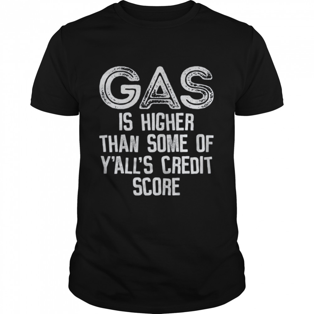 Gas Is Higher Than Some Of Y'all's Credit Score shirt Classic Men's T-shirt